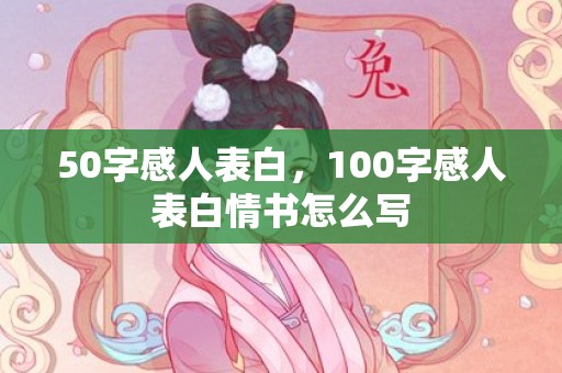 50字感人表白，100字感人表白情书怎么写