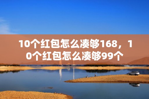 10个红包怎么凑够168，10个红包怎么凑够99个