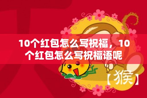 10个红包怎么写祝福，10个红包怎么写祝福语呢