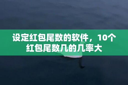 设定红包尾数的软件，10个红包尾数几的几率大