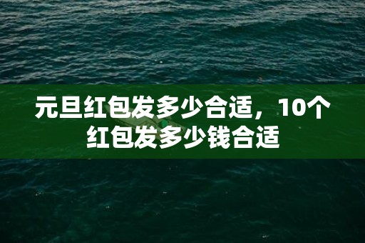 元旦红包发多少合适，10个红包发多少钱合适