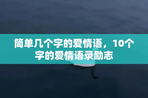简单几个字的爱情语，10个字的爱情语录励志