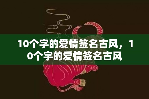 10个字的爱情签名古风，10个字的爱情签名古风