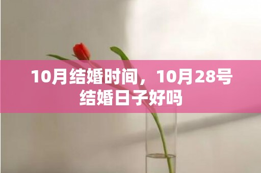10月结婚时间，10月28号结婚日子好吗