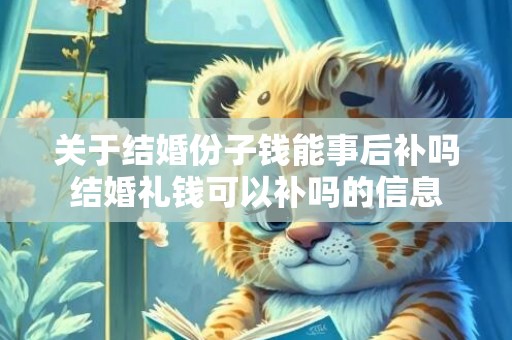 关于结婚份子钱能事后补吗结婚礼钱可以补吗的信息