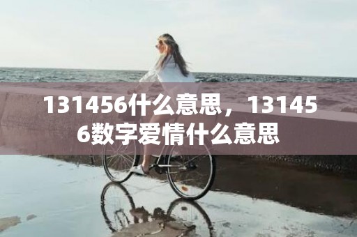 131456什么意思，131456数字爱情什么意思