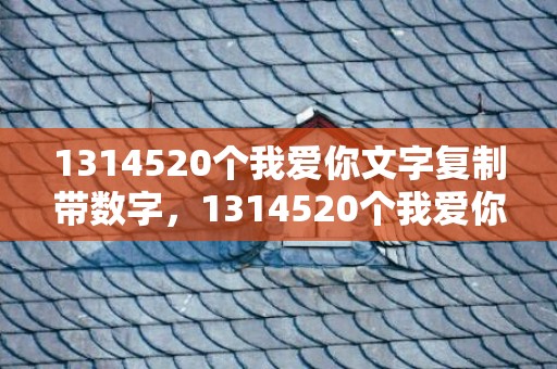 1314520个我爱你文字复制带数字，1314520个我爱你复制竖的