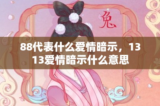88代表什么爱情暗示，1313爱情暗示什么意思