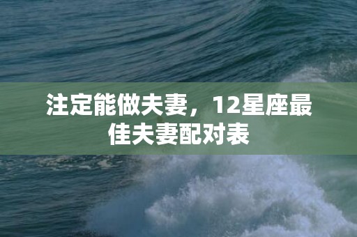 注定能做夫妻，12星座最佳夫妻配对表