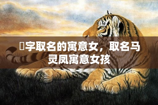 琓字取名的寓意女，取名马灵凤寓意女孩