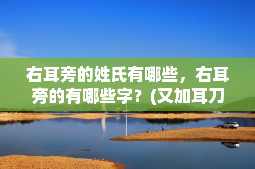 右耳旁的姓氏有哪些，右耳旁的有哪些字？(又加耳刀旁念什么？)