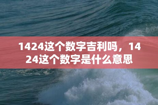 1424这个数字吉利吗，1424这个数字是什么意思