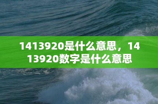 1413920是什么意思，1413920数字是什么意思