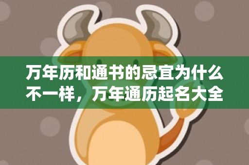 万年历和通书的忌宜为什么不一样，万年通历起名大全择吉通书避(孔明万年历黄道吉日通书)