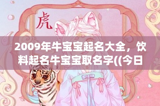 2009年牛宝宝起名大全，饮料起名牛宝宝取名字((今日已回复))