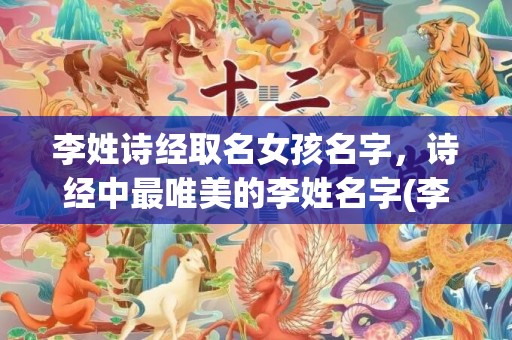 李姓诗经取名女孩名字，诗经中最唯美的李姓名字(李姓诗经楚辞取名男孩)