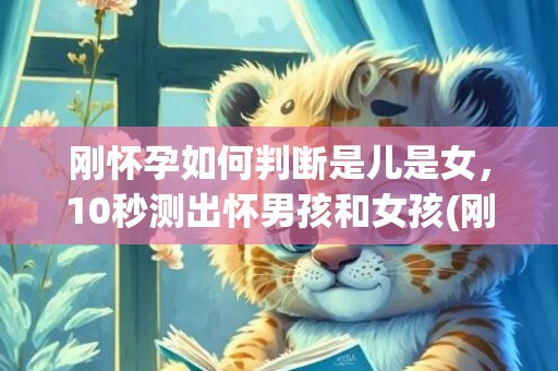 刚怀孕如何判断是儿是女，10秒测出怀男孩和女孩(刚怀孕如何判断是女孩)