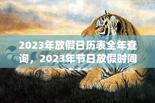 2023年放假日历表全年查询，2023年节日放假时间表(2023年放假日历表)