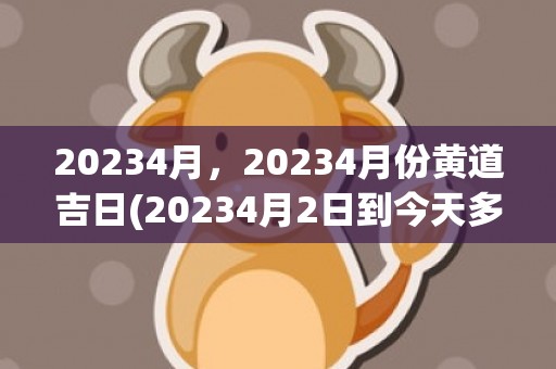 20234月，20234月份黄道吉日(20234月2日到今天多少天)