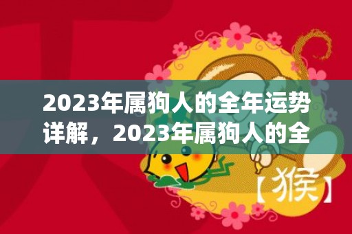 2023年属狗人的全年运势详解，2023年属狗人的全年运势详解1982(2023年属狗人全年运势1970)