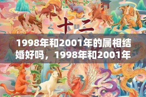 1998年和2001年的属相结婚好吗，1998年和2001年相配吗