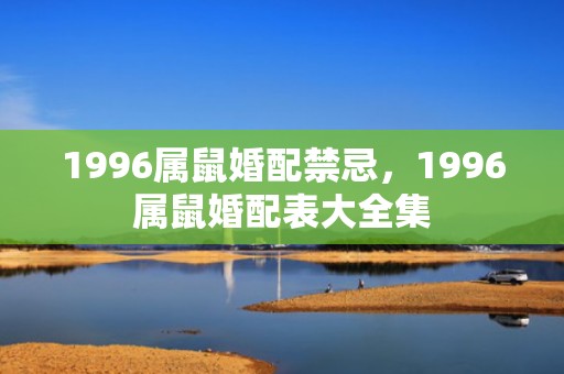 1996属鼠婚配禁忌，1996属鼠婚配表大全集