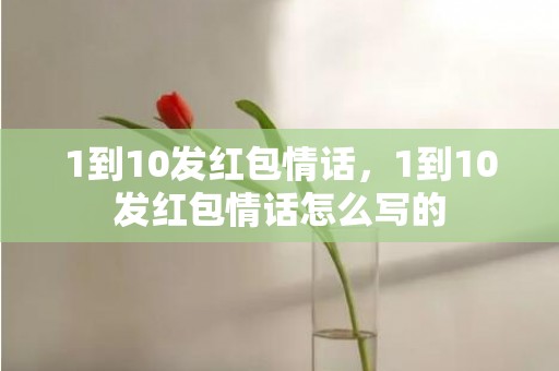 1到10发红包情话，1到10发红包情话怎么写的