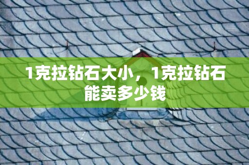 1克拉钻石大小，1克拉钻石能卖多少钱
