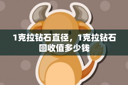 1克拉钻石直径，1克拉钻石回收值多少钱