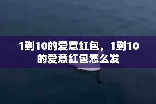 1到10的爱意红包，1到10的爱意红包怎么发