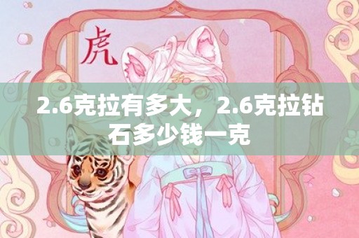 2.6克拉有多大，2.6克拉钻石多少钱一克