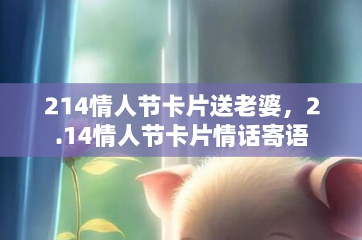 214情人节卡片送老婆，2.14情人节卡片情话寄语