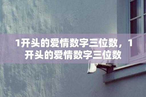1开头的爱情数字三位数，1开头的爱情数字三位数