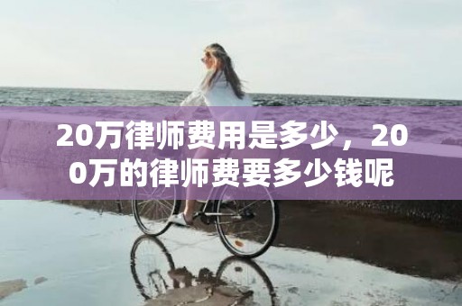 20万律师费用是多少，200万的律师费要多少钱呢