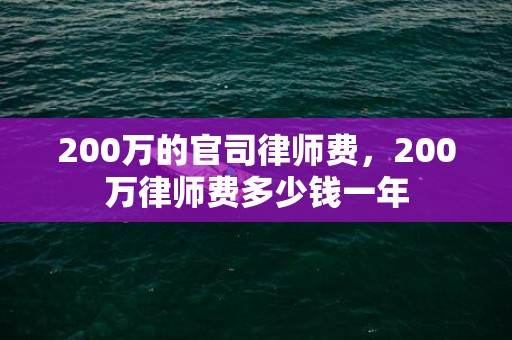 200万的官司律师费，200万律师费多少钱一年