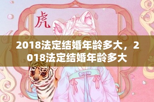 2018法定结婚年龄多大，2018法定结婚年龄多大