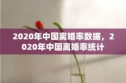 2020年中国离婚率数据，2020年中国离婚率统计