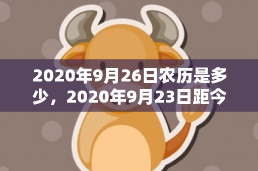2020年9月26日农历是多少，2020年9月23日距今多少天