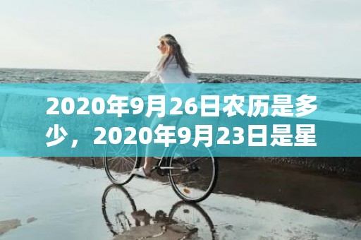 2020年9月26日农历是多少，2020年9月23日是星期几