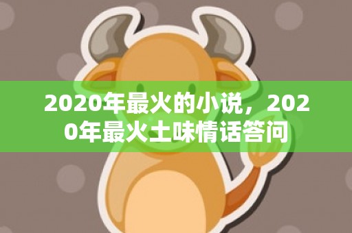 2020年最火的小说，2020年最火土味情话答问