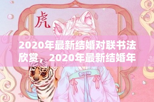 2020年最新结婚对联书法欣赏，2020年最新结婚年龄表