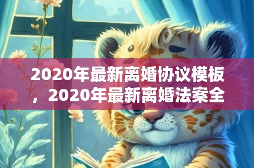 2020年最新离婚协议模板，2020年最新离婚法案全文