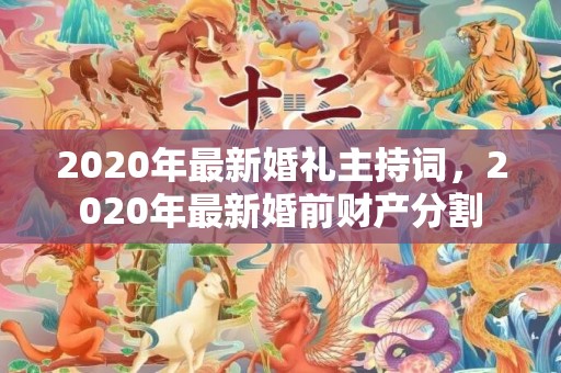 2020年最新婚礼主持词，2020年最新婚前财产分割