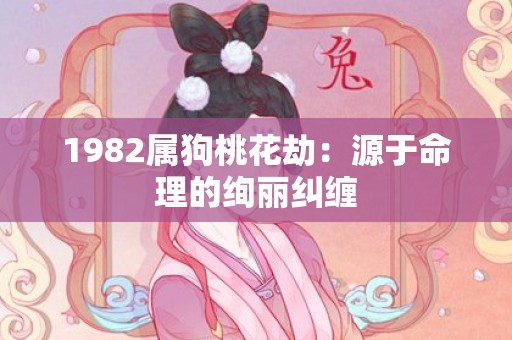 1982属狗桃花劫：源于命理的绚丽纠缠