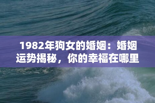 1982年狗女的婚姻：婚姻运势揭秘，你的幸福在哪里？