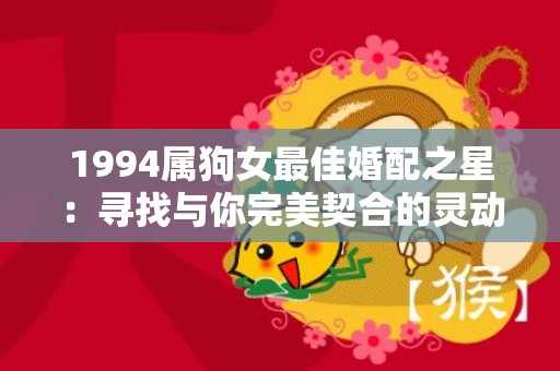 1994属狗女最佳婚配之星：寻找与你完美契合的灵动伴侣！