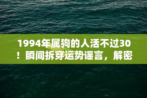 1994年属狗的人活不过30！瞬间拆穿运势谣言，解密秘密背后的真相！