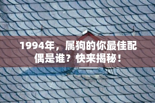 1994年，属狗的你最佳配偶是谁？快来揭秘！