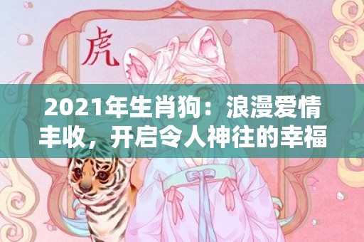 2021年生肖狗：浪漫爱情丰收，开启令人神往的幸福之旅