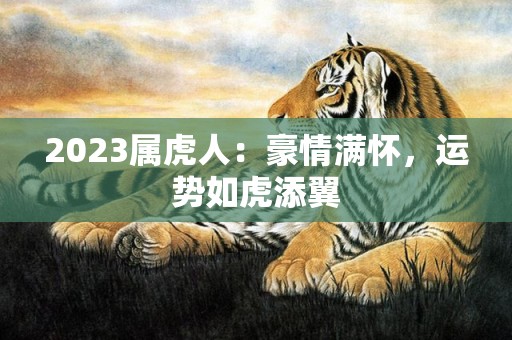 2023属虎人：豪情满怀，运势如虎添翼